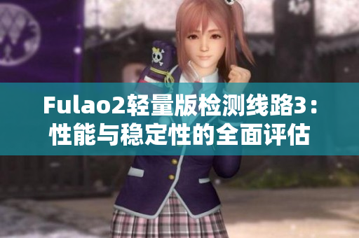 Fulao2轻量版检测线路3：性能与稳定性的全面评估