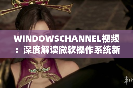 WINDOWSCHANNEL视频：深度解读微软操作系统新特性