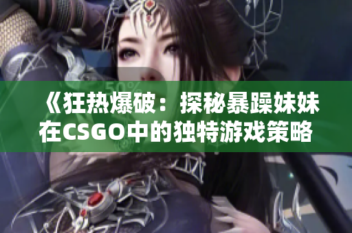 《狂热爆破：探秘暴躁妹妹在CSGO中的独特游戏策略》