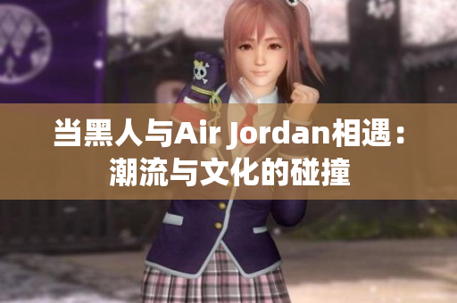 当黑人与Air Jordan相遇：潮流与文化的碰撞