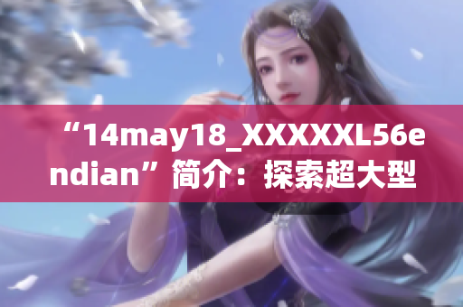 “14may18_XXXXXL56endian”简介：探索超大型数据处理技术