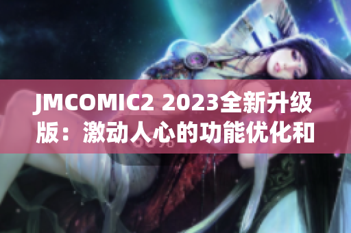 JMCOMIC2 2023全新升级版：激动人心的功能优化和全新体验