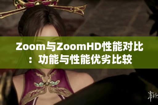 Zoom与ZoomHD性能对比：功能与性能优劣比较