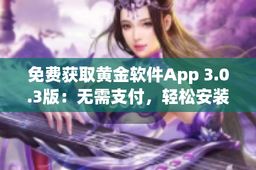 免费获取黄金软件App 3.0.3版：无需支付，轻松安装