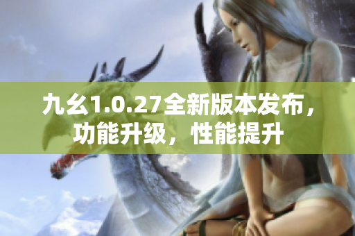 九幺1.0.27全新版本发布，功能升级，性能提升