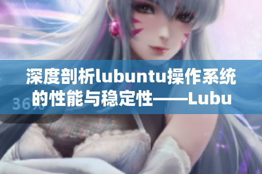 深度剖析lubuntu操作系统的性能与稳定性——Lubuntu线路检测与分析详解