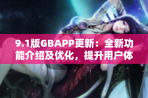 9.1版GBAPP更新：全新功能介绍及优化，提升用户体验