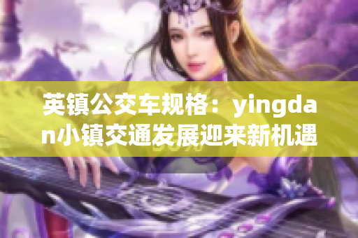 英镇公交车规格：yingdan小镇交通发展迎来新机遇