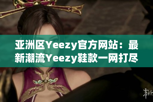 亚洲区Yeezy官方网站：最新潮流Yeezy鞋款一网打尽