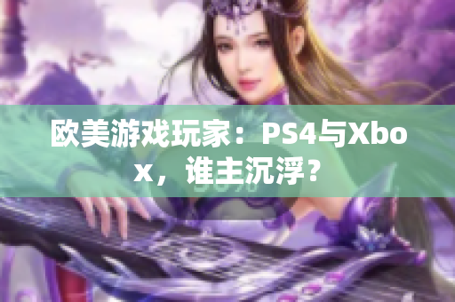 欧美游戏玩家：PS4与Xbox，谁主沉浮？