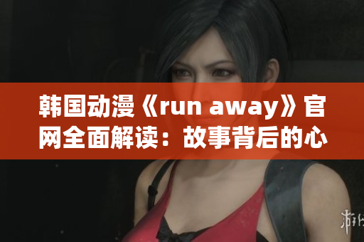 韩国动漫《run away》官网全面解读：故事背后的心灵之旅