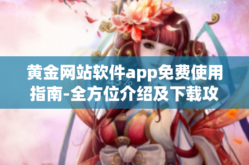 黄金网站软件app免费使用指南-全方位介绍及下载攻略