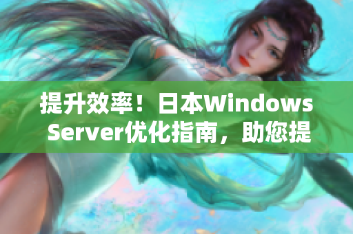 提升效率！日本Windows Server优化指南，助您提升服务器性能与安全