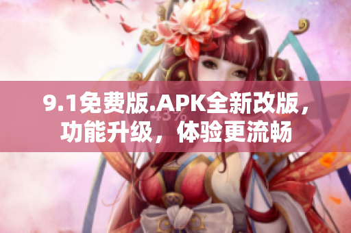 9.1免费版.APK全新改版，功能升级，体验更流畅