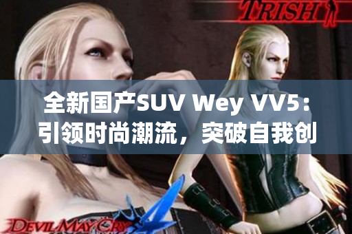 全新国产SUV Wey VV5：引领时尚潮流，突破自我创新