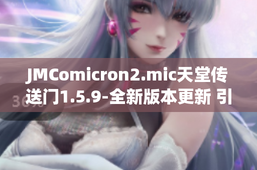 JMComicron2.mic天堂传送门1.5.9-全新版本更新 引爆多维度冒险之旅