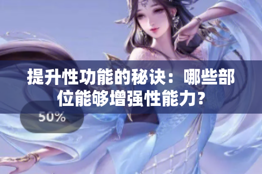 提升性功能的秘诀：哪些部位能够增强性能力？