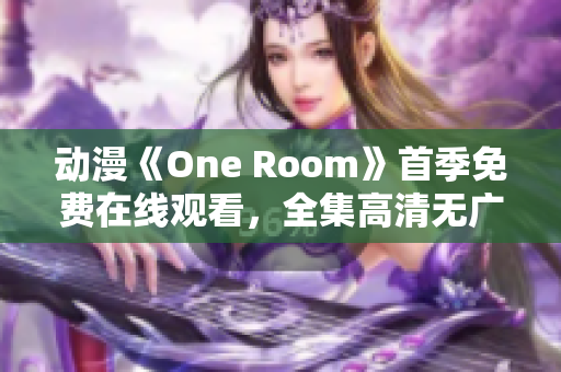 动漫《One Room》首季免费在线观看，全集高清无广告