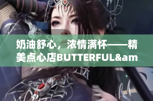 奶油舒心，浓情满怀——精美点心店BUTTERFUL&CREAMOROUS