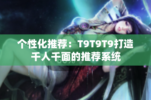 个性化推荐：T9T9T9打造千人千面的推荐系统