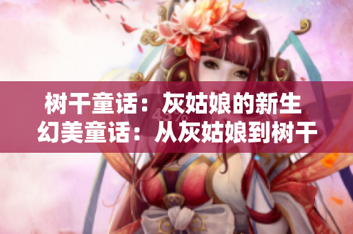 树干童话：灰姑娘的新生 幻美童话：从灰姑娘到树干灵感