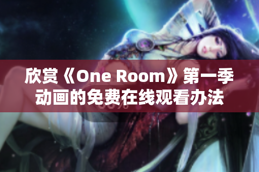 欣赏《One Room》第一季动画的免费在线观看办法