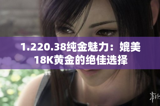 1.220.38纯金魅力：媲美18K黄金的绝佳选择