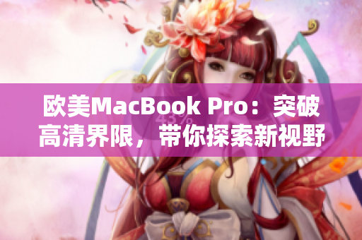 欧美MacBook Pro：突破高清界限，带你探索新视野