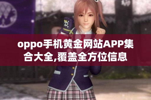 oppo手机黄金网站APP集合大全,覆盖全方位信息