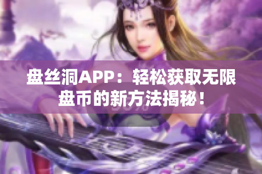 盘丝洞APP：轻松获取无限盘币的新方法揭秘！