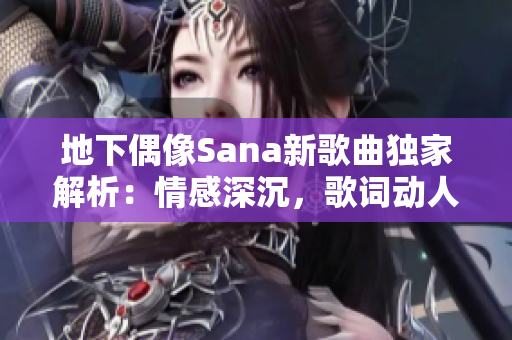 地下偶像Sana新歌曲独家解析：情感深沉，歌词动人