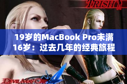 19岁的MacBook Pro未满16岁：过去几年的经典旅程与未来的挑战