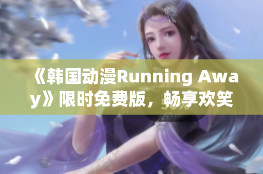 《韩国动漫Running Away》限时免费版，畅享欢笑冒险之旅