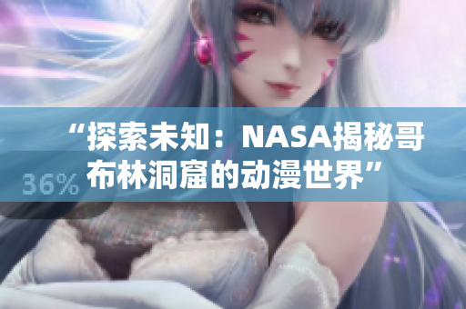 “探索未知：NASA揭秘哥布林洞窟的动漫世界”