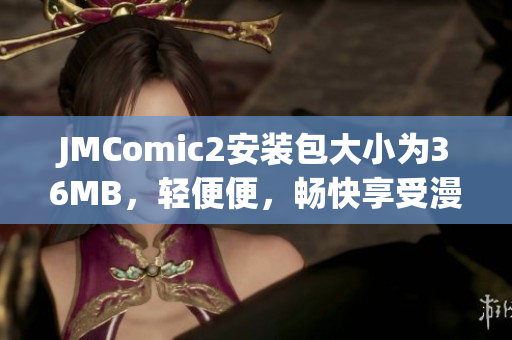 JMComic2安装包大小为36MB，轻便便，畅快享受漫画时光【推荐】