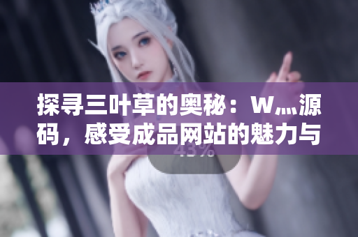 探寻三叶草的奥秘：W灬源码，感受成品网站的魅力与创意