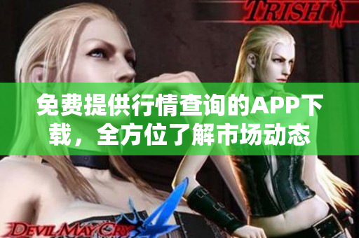 免费提供行情查询的APP下载，全方位了解市场动态