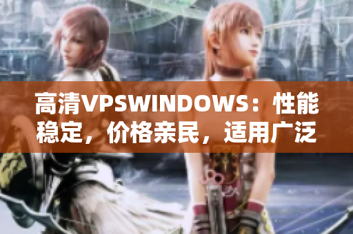 高清VPSWINDOWS：性能稳定，价格亲民，适用广泛