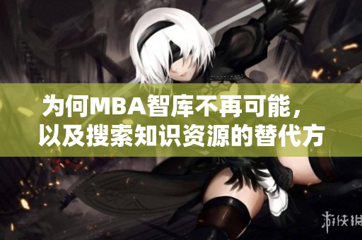 为何MBA智库不再可能， 以及搜索知识资源的替代方案