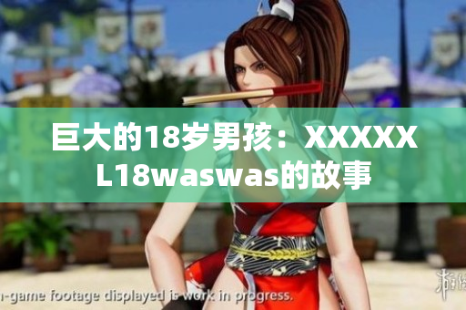 巨大的18岁男孩：XXXXXL18waswas的故事