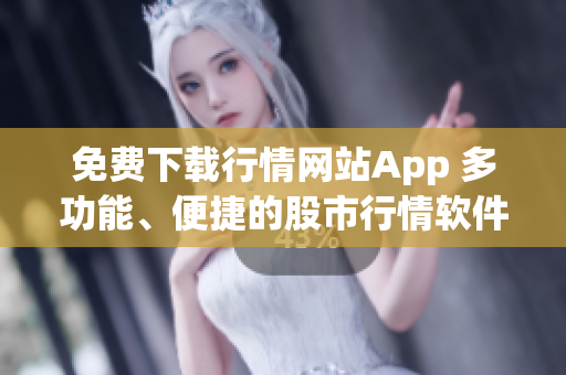 免费下载行情网站App 多功能、便捷的股市行情软件