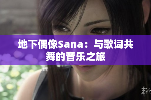 地下偶像Sana：与歌词共舞的音乐之旅