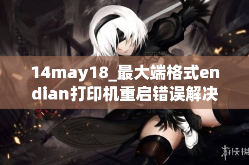 14may18_最大端格式endian打印机重启错误解决方案