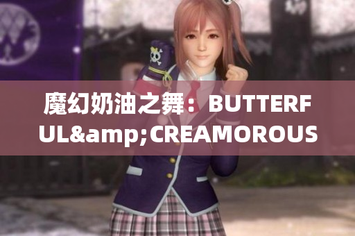 魔幻奶油之舞：BUTTERFUL&CREAMOROUS重新定义甜品时尚