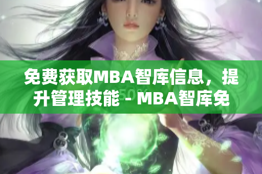 免费获取MBA智库信息，提升管理技能 - MBA智库免费资源大放送