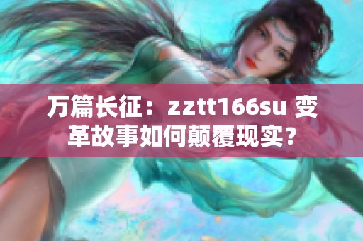 万篇长征：zztt166su 变革故事如何颠覆现实？