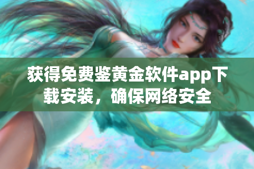 获得免费鉴黄金软件app下载安装，确保网络安全