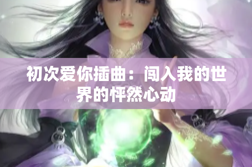 初次爱你插曲：闯入我的世界的怦然心动