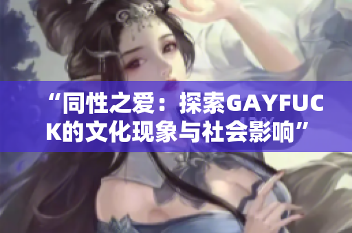 “同性之爱：探索GAYFUCK的文化现象与社会影响”