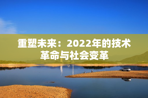 重塑未来：2022年的技术革命与社会变革